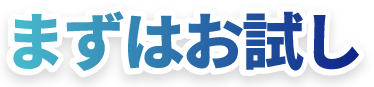 まずはお試し