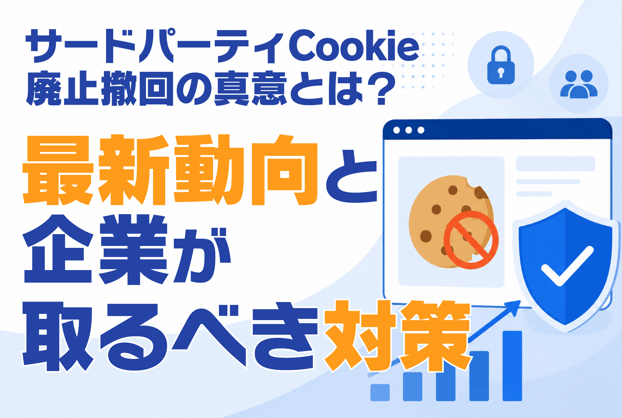 サードパーティCookie廃止撤回の真意とは？最新動向と企業が取るべき対策